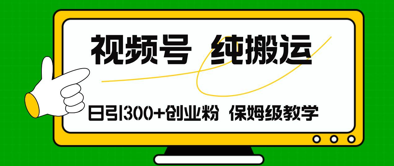 视频号纯搬运日引流300+创业粉，日入4000+-天下副业