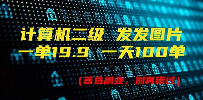计算机二级，一单19.9 一天能出100单，每天只需发发图片（附518G资料）-天下副业