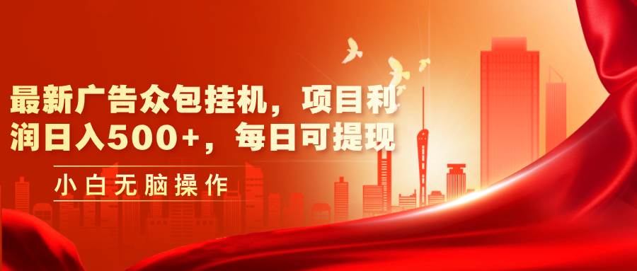 最新广告众包挂机，项目利润日入500+，每日可提现-天下副业