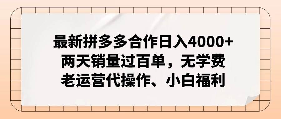 最新拼多多合作日入4000+两天销量过百单，无学费、老运营代操作、小白福利-天下副业