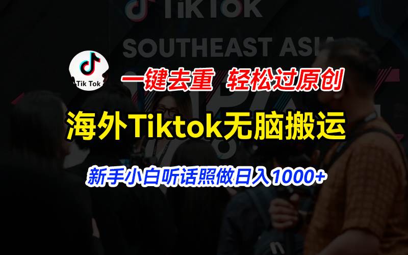 海外Tiktok短视频无脑搬运，一键去重轻松过原创，新手小白听话照做日入…-天下副业