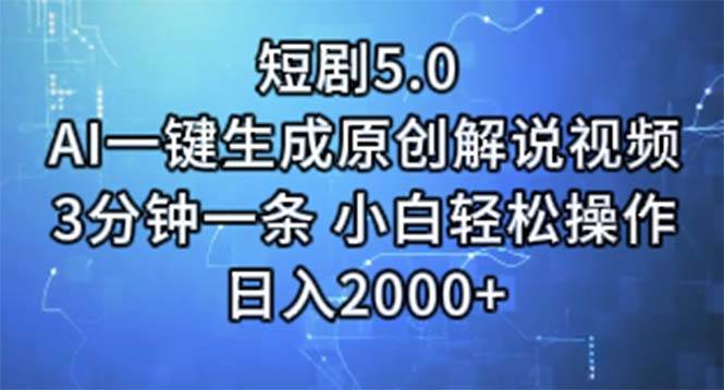 短剧5.0  AI一键生成原创解说视频 3分钟一条 小白轻松操作 日入2000+-天下副业