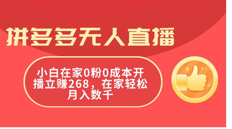 拼多多无人直播，小白在家0粉0成本开播立赚268，在家轻松月入数千-天下副业