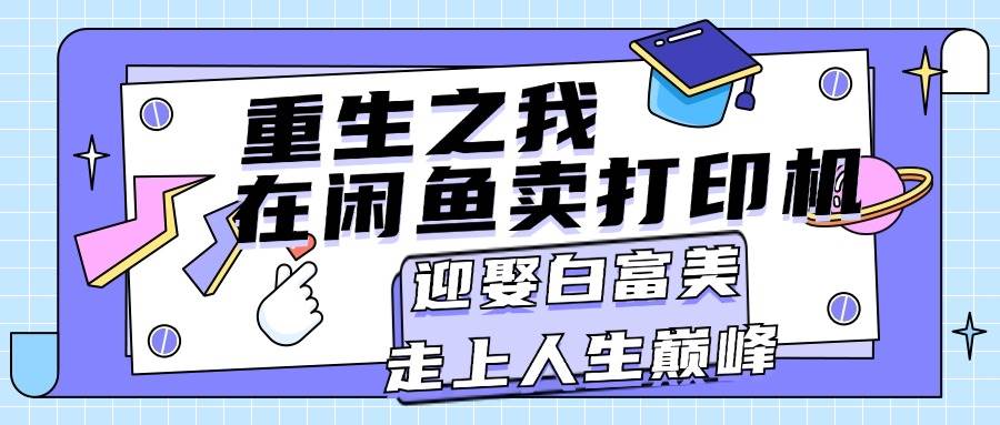 重生之我在闲鱼卖打印机，月入过万，迎娶白富美，走上人生巅峰-天下副业