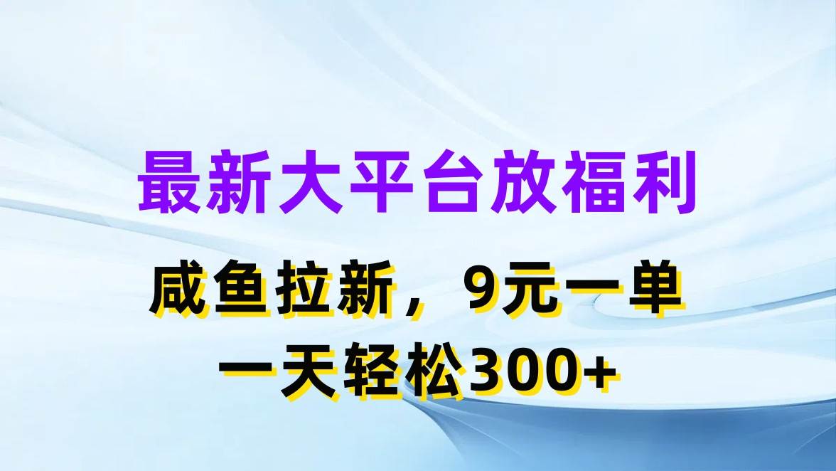 最新蓝海项目，闲鱼平台放福利，拉新一单9元，轻轻松松日入300+-天下副业