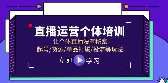 直播运营个体培训，让个体直播没有秘密，起号/货源/单品打爆/投流等玩法-天下副业