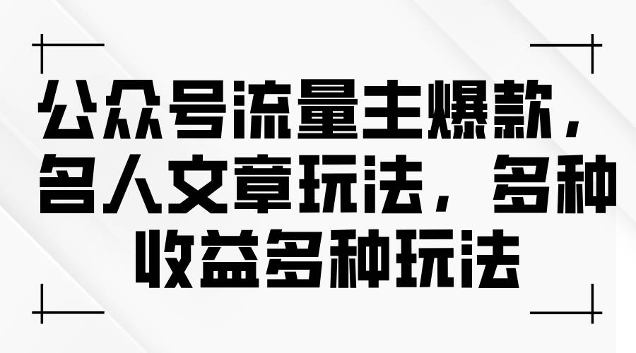 公众号流量主爆款，名人文章玩法，多种收益多种玩法-天下副业