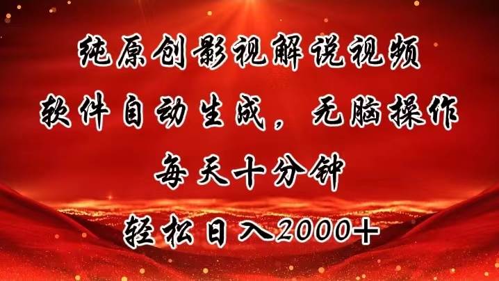 纯原创影视解说视频，软件自动生成，无脑操作，每天十分钟，轻松日入2000+-天下副业