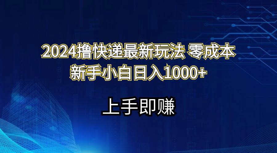 2024撸快递最新玩法零成本新手小白日入1000+-天下副业