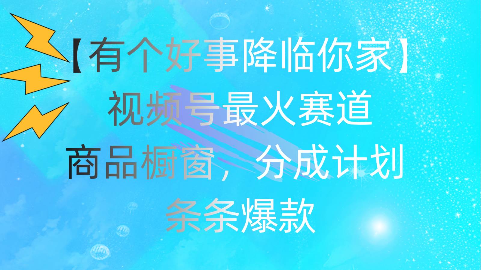 有个好事 降临你家：视频号最火赛道，商品橱窗，分成计划 条条爆款，每…-天下副业