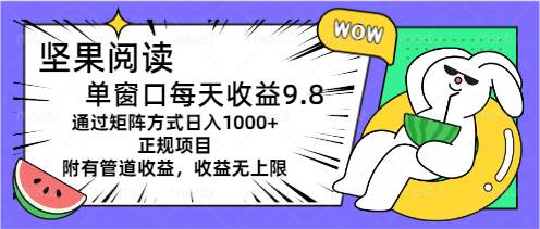坚果阅读单窗口每天收益9.8通过矩阵方式日入1000+正规项目附有管道收益…-天下副业