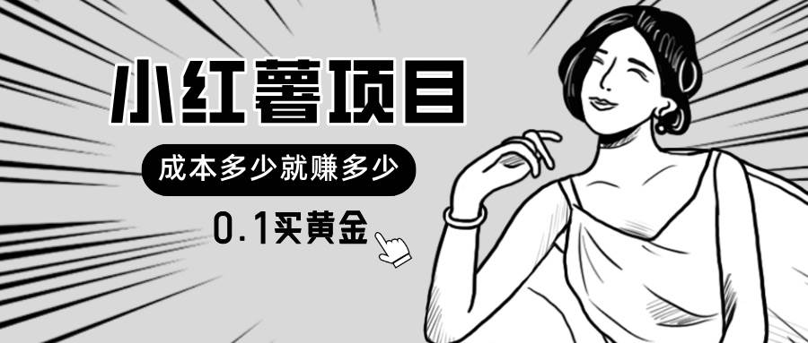 小红薯暴力项目，0.1买黄金。操作简单，日入无上限，可无限扩大。-天下副业