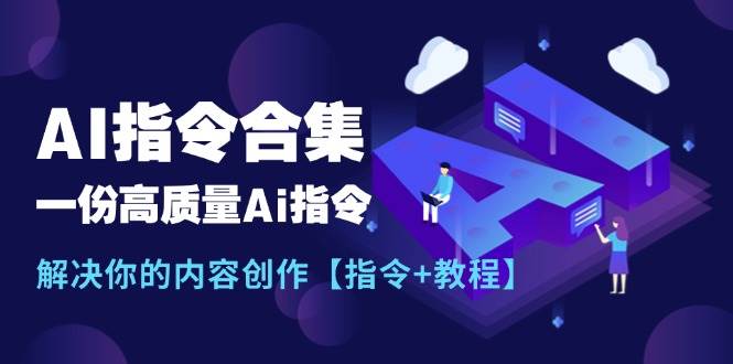 最新AI指令合集，一份高质量Ai指令，解决你的内容创作【指令+教程】-天下副业