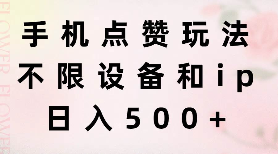 手机点赞玩法，不限设备和ip，日入500+-天下副业