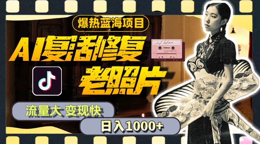 暴热蓝海项目，AI复活修复老照片，流量大 变现快 一天收入1000+教程+素材-天下副业