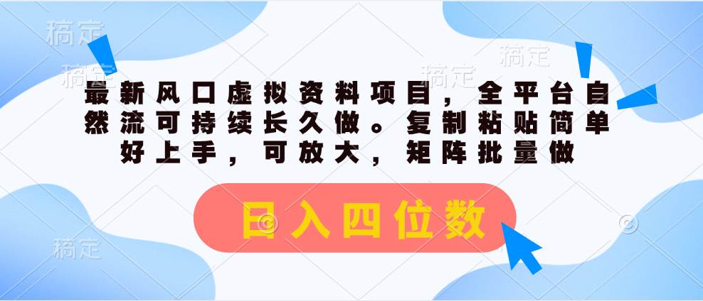 最新风口虚拟资料项目，全平台自然流可持续长久做。复制粘贴 日入四位数-天下副业