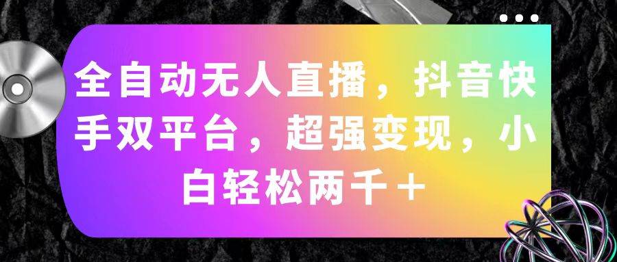 全自动无人直播，抖音快手双平台，超强变现，小白轻松两千＋-天下副业