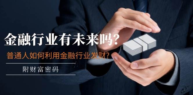 某付费文章：金融行业有未来吗？普通人如何利用金融行业发财?(附财富密码)-天下副业