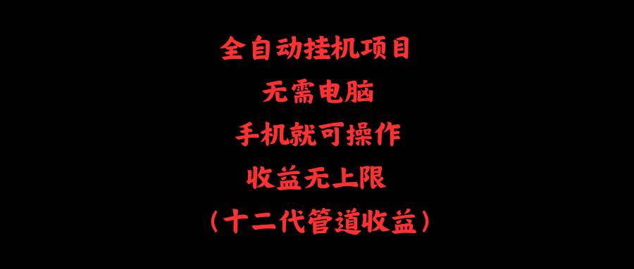 全自动挂机项目，无需电脑，手机就可操作，收益无上限-天下副业