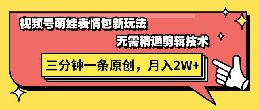 视频号萌娃表情包新玩法，无需精通剪辑，三分钟一条原创视频，月入2W+-天下副业