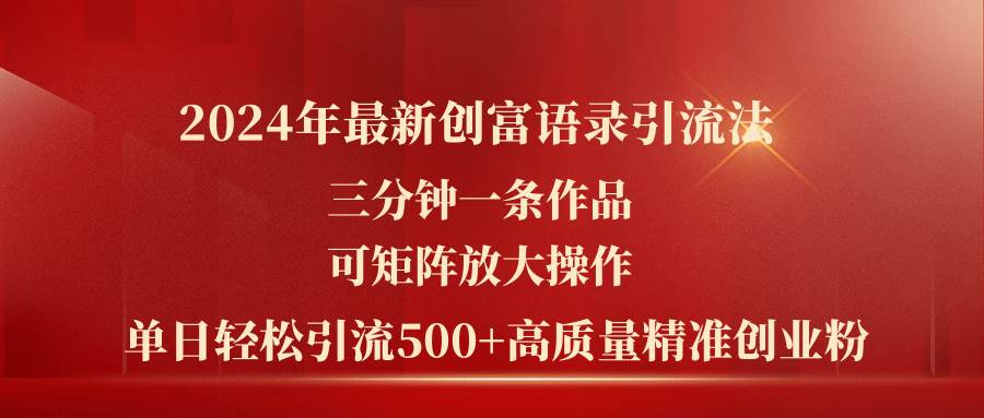 2024年最新创富语录引流法，三分钟一条作品可矩阵放大操作，日引流500…-天下副业