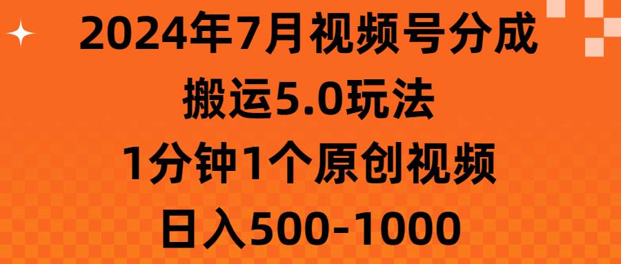 2024年7月视频号分成搬运5.0玩法，1分钟1个原创视频，日入500-1000-天下副业