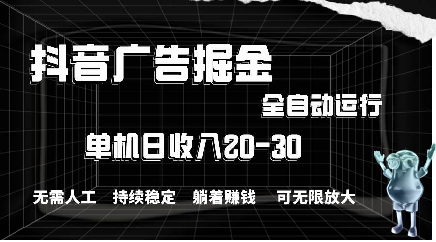 抖音广告掘金，单机产值20-30，全程自动化操作-天下副业