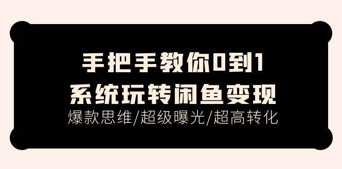 手把手教你0到1系统玩转闲鱼变现，爆款思维/超级曝光/超高转化（15节课）-天下副业