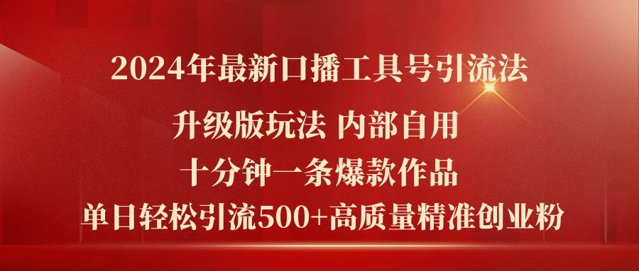 2024年最新升级版口播工具号引流法，十分钟一条爆款作品，日引流500+高…-天下副业