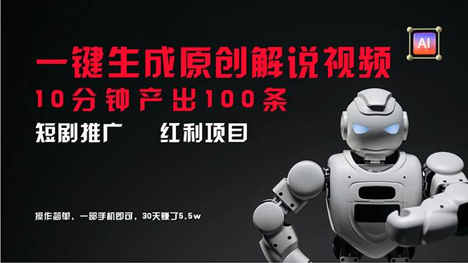 短剧推广新思路，AI一键生成原创解说视频，10分钟产出100条，30天赚了5.5w-天下副业