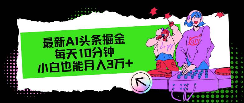 最新AI头条掘金，每天只需10分钟，小白也能月入3万+-天下副业