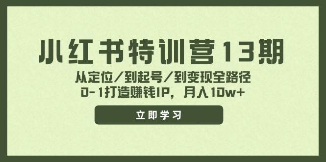 小红书特训营13期，从定位/到起号/到变现全路径，0-1打造赚钱IP，月入10w+-天下副业
