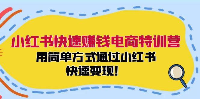 小红书快速赚钱电商特训营：用简单方式通过小红书快速变现！-天下副业