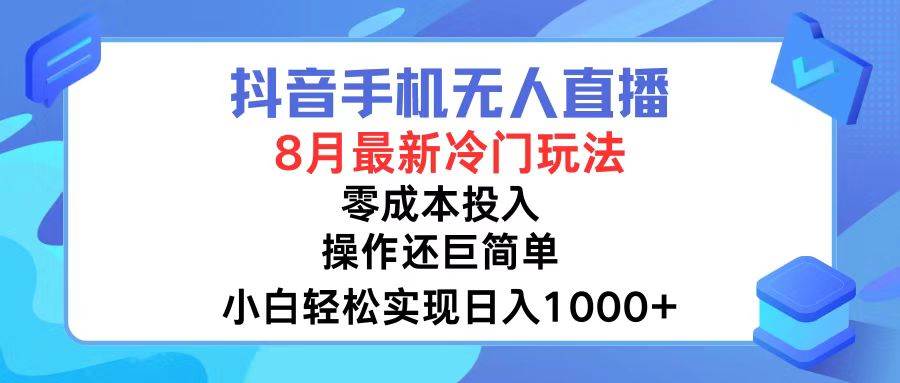 抖音手机无人直播，8月全新冷门玩法，小白轻松实现日入1000+，操作巨…-天下副业