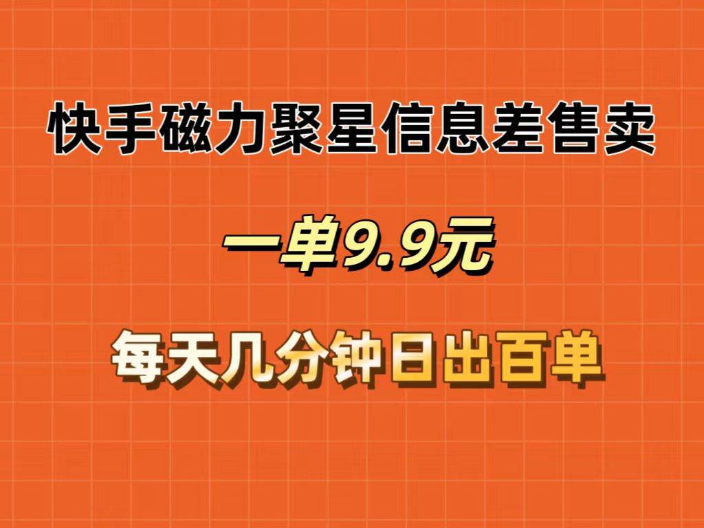 快手磁力聚星信息差售卖，一单9.9.每天几分钟，日出百单-天下副业