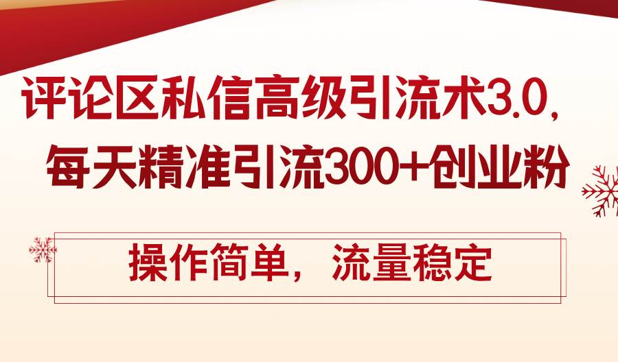 评论区私信高级引流术3.0，每天精准引流300+创业粉，操作简单，流量稳定-天下副业