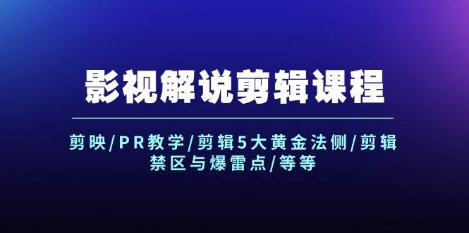 影视解说剪辑课程：剪映/PR教学/剪辑5大黄金法侧/剪辑禁区与爆雷点/等等-天下副业