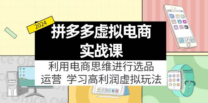 拼多多虚拟电商实战课：虚拟资源选品+运营，高利润虚拟玩法（更新14节）-天下副业