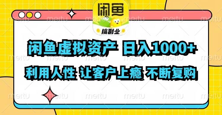 闲鱼虚拟资产  日入1000+ 利用人性 让客户上瘾 不停地复购-天下副业