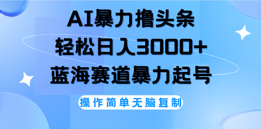 AI撸头条，轻松日入3000+无脑操作，当天起号，第二天见收益。-天下副业