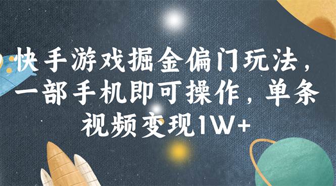 快手游戏掘金偏门玩法，一部手机即可操作，单条视频变现1W+-天下副业