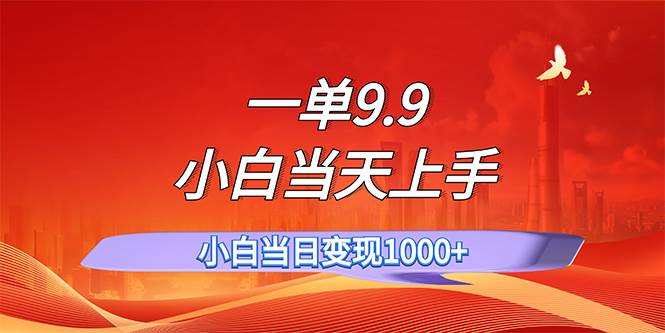 一单9.9，一天轻松上百单，不挑人，小白当天上手，一分钟一条作品-天下副业