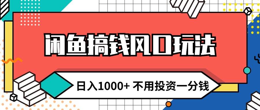 闲鱼搞钱风口玩法 日入1000+ 不用投资一分钱 新手小白轻松上手-天下副业