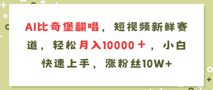 AI比奇堡翻唱歌曲，短视频新鲜赛道，轻松月入10000＋，小白快速上手，…-天下副业