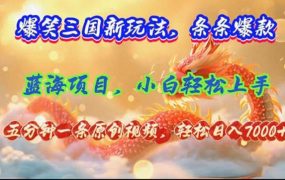 爆笑三国新玩法每条都爆,视频收益 7000+,5 分钟原创,多种变现爽歪歪-天下副业