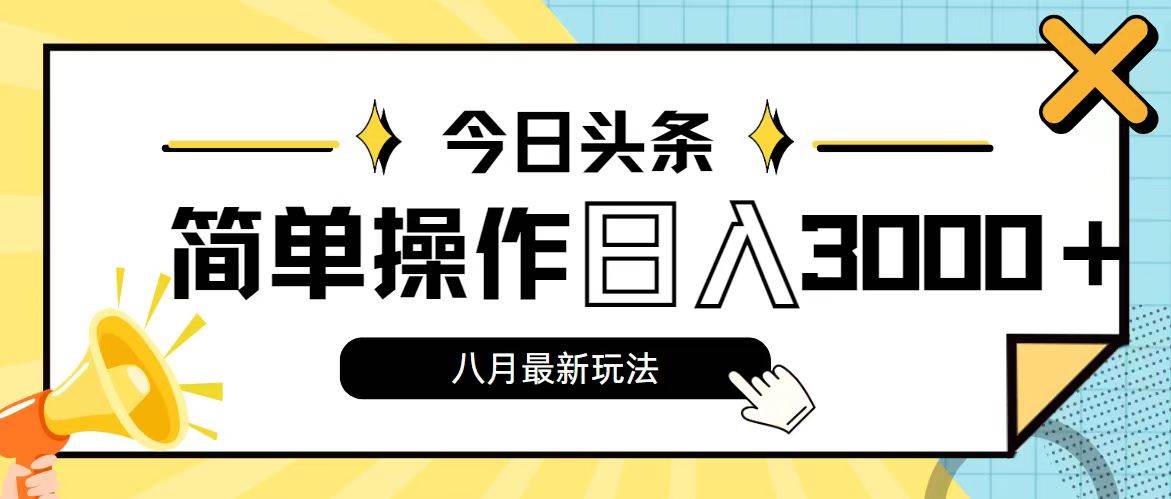 今日头条，8月新玩法，操作简单，日入3000+-天下副业