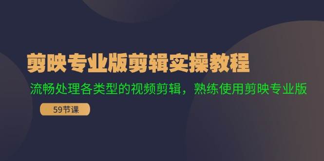剪映专业版剪辑实操教程：流畅处理各类型的视频剪辑，熟练使用剪映专业版-天下副业