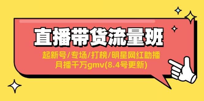 直播带货流量班：起新号/专场/打榜/明星网红助播/月播千万gmv(8.4号更新)-天下副业