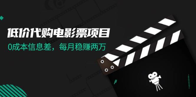 低价代购电影票项目，0成本信息差，每月稳赚两万！-天下副业