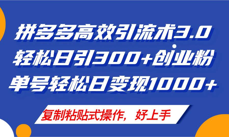 拼多多店铺引流技术3.0，日引300+付费创业粉，单号轻松日变现1000+-天下副业